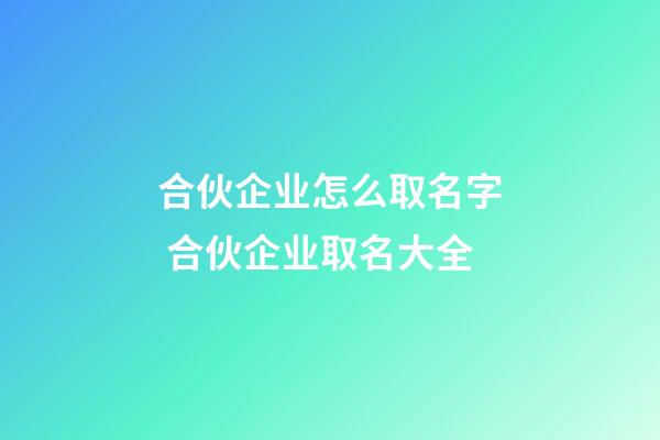 合伙企业怎么取名字 合伙企业取名大全-第1张-公司起名-玄机派